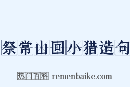 祭常山回小猎造句是什么意思的图片